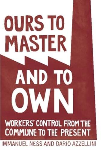 Ours to Master and to Own: Workers' Control from the Commune to the Present