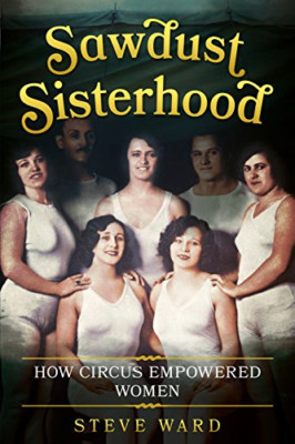Sawdust Sisterhood: How Circus Empowered Women - HardBack NEW Steve Ward (Aut 21