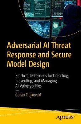 Adversarial AI Threat Response and Secure Model Design by Gor... - 9798868823077