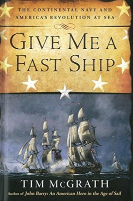 GIVE ME A FAST SHIP: THE CONTINENTAL NAVY AND AMERICA'S By Tim Mcgrath BRAND NEW