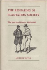 THE RESHAPING OF PLANTATION SOCIETY: THE NATCHEZ DISTRICT, By Michael Wayne