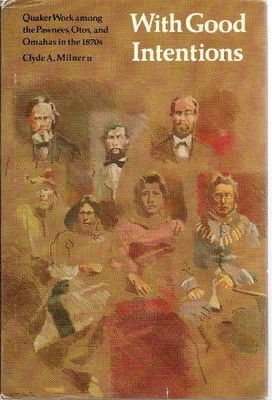 WITH GOOD INTENTIONS: QUAKER WORK AMONG THE PAWNEES, OTOS, By Milner Clyde A. Ii