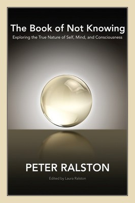 The Book of Not Knowing: Exploring the True Nature of Self, Mind, and Consci...