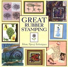 Great Rubber Stamping: Ideas, Tips and Techniques