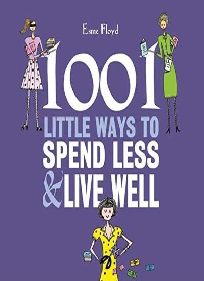 1001 Little Ways to Spend Less and Live Well,Esme Floyd