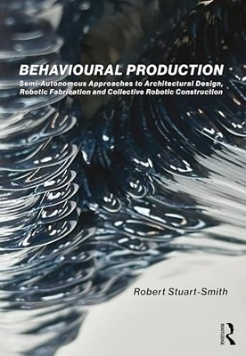 Behavioural Production : Semi-Autonomous Approaches to Architectural Design, ...