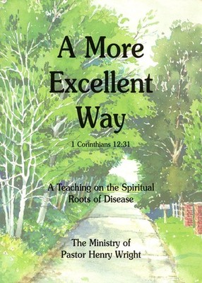 More Excellent Way: A Teaching on the Spiritual Roots of Disease