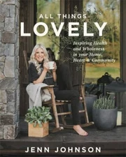 All Things Lovely: Inspiring Health and Wholeness in Your Home, Heart, and Comm