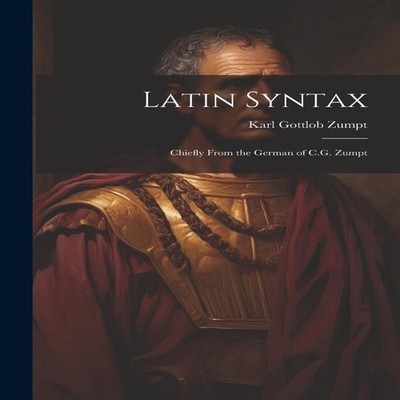 Latin Syntax Chiefly From the German of C.G. Zumpt Karl Gottlob Z