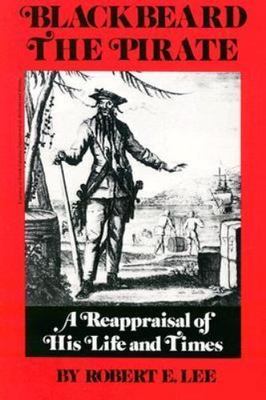 Blackbeard the Pirate: A Reappraisal of His Life and Times - Lee, Robert E.