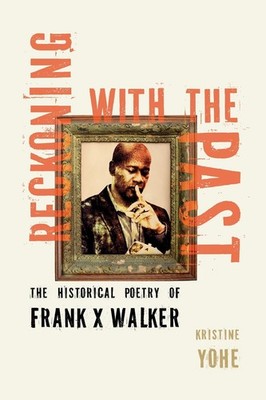 Reckoning with the Past: The Historical Poetry of Frank X Walker by Kristine Yoh