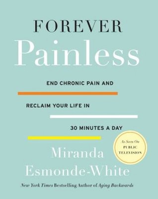 Forever Painless : End Chronic Pain and Reclaim Your Life in 30 M