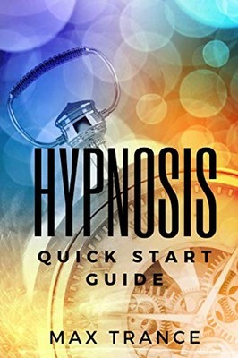 Hypnosis Quick Start Guide: How to Hypnotize Someone in 23 Quick and Easy St...