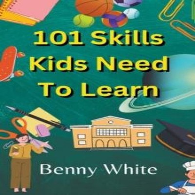 101 Skills Kids Need To Learn Benny White Paperback Draft2Digital