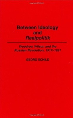 BETWEEN IDEOLOGY AND REALPOLITIK: WOODROW WILSON AND THE By Georg M Schild *VG+*