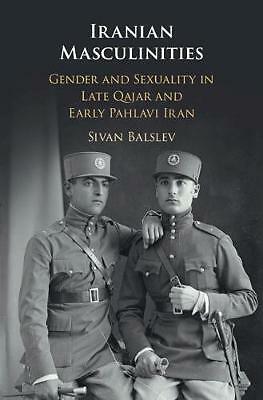 Iranian Masculinities Gender and Sexuality in Late Qajar and Early Pahlavi Iran