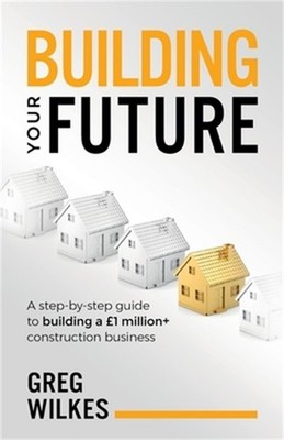 Building Your Future: A Step by Step Guide to Building a �1million+ Construction