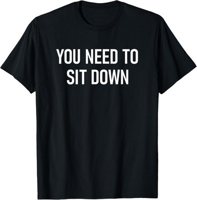 You Need to Sit Down, Funny, Jokes, Sarcastic T-Shirt