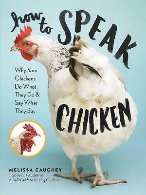 How to Speak Chicken: Why Your Chickens Do What They Do & Say What They Say ...