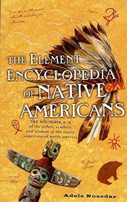 The Element Encyclopedia of Native Americans: the Ultimate A-Z of the Tribes...