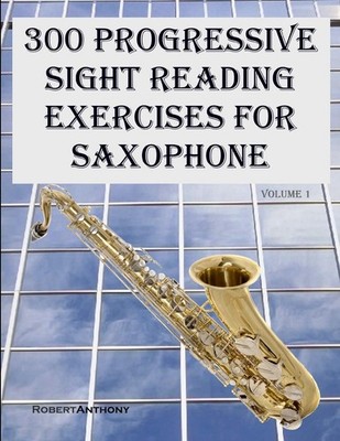 300 Progressive Sight Reading Exercises for Saxophone - Anthony, Robert - Go...