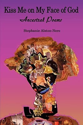 Kiss Me on My Face of God: Ancestral Poems Stephanie Alston-Nero