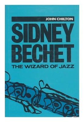 Chilton, John Sidney Bechet: The Wizard Of Jazz / von Chilton 1987 First Edition