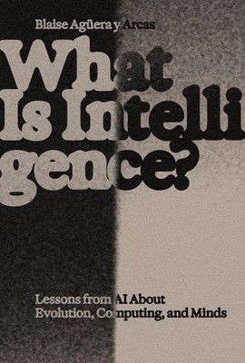 What Is Intelligence?: Lessons from AI about Evolution, Computing, and Minds by 
