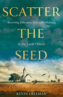 Scatter The Seed Reviving Effective Disciple-Making In The Local Church Freeman