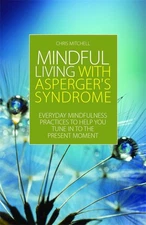 Mindful Living With Aspergers Syndrome: Everyday Mindfulness Practices to He...