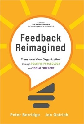 Feedback Reimagined: Transform Your Organization through POSITIVE PSYCHOLOGY and