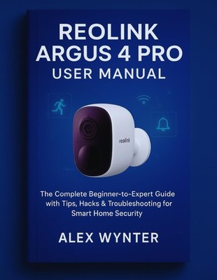 Reolink Argus 4 Pro User Manual: Beginner-to-Expert Guide for Smart