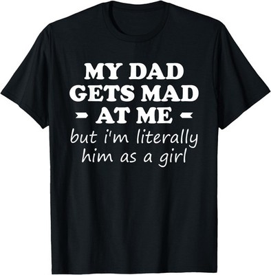 My dad gets mad at me but I'm Literally him as a Girl T-Shirt, Unisex Tee