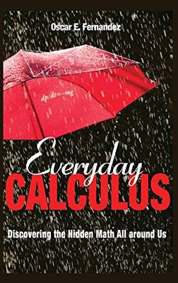 EVERYDAY CALCULUS: DISCOVERING THE HIDDEN MATH ALL AROUND By Oscar Fernandez NEW