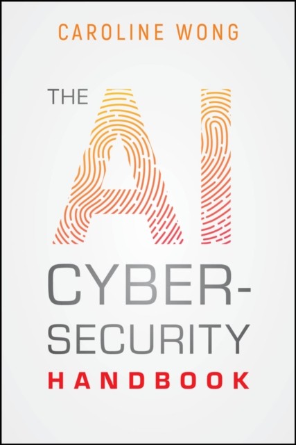 The AI Cybersecurity Handbook by Caroline Wong (Paperback Book)
