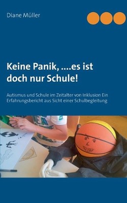 Keine Panik, ....Es ist doch nur Schule!: Autismus und Schule im Zeitalter von I