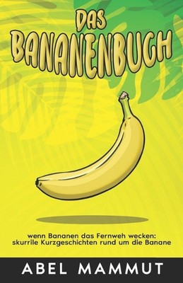 Das Bananenbuch: wenn Bananen das Fernweh wecken: skurrile Kurzgeschichten rund 