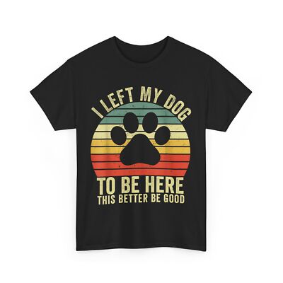Dog T-shirt, I Left My Dog To Be Here This Better Be Good Vintage Shirt