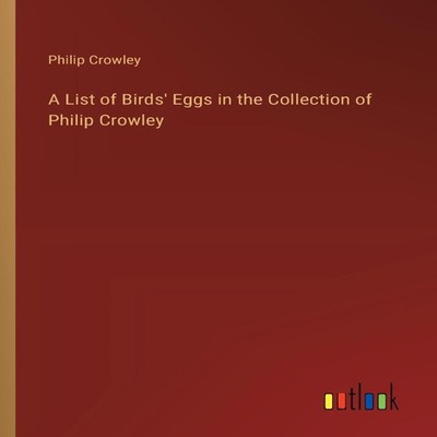 A List of Birds' Eggs in the Collection of Philip Crowley Philip