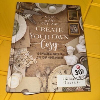 Create Your Own Cozy : 100 Practical Ways to Love Your Home and Life by Liz...