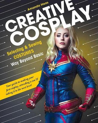 Creative Cosplay: Selecting & Sewing Costumes Way Beyond Basic by Amanda Haas (E