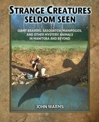 Strange Creatures Seldom Seen: Giant Beavers, Sasquatch, Manipogos, and Other