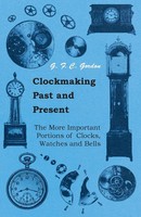 G. F. C. Gordon | Clockmaking - Past And Present;With Which Is Incorporated...