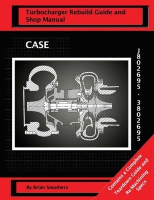 Case Turbocharger J802695/3802695: : Turbo Rebuild Guide And Shop Manual