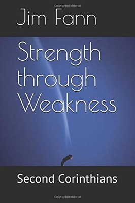 STRENGTH THROUGH WEAKNESS: SECOND CORINTHIANS By Jim Fann **BRAND NEW**
