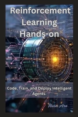 Reinforcement Learning Hands-on: Code, Train, and Deploy Intelligent Agents. by