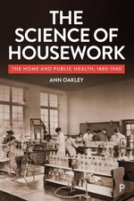 The Science of Housework: The Home and Public Health, 1880-1940 by Ann Oakley Pa