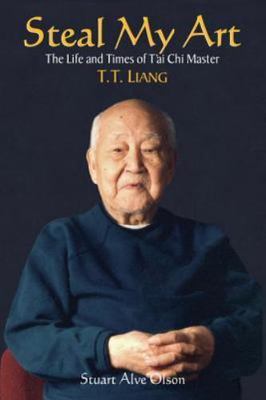 Steal My Art: he Life and Times of T'ai Chi Master T.T. Liang Olson, Stuart Alv
