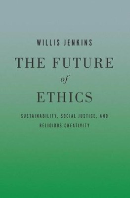 THE FUTURE OF ETHICS: SUSTAINABILITY, SOCIAL JUSTICE, AND By Willis Jenkins *VG*