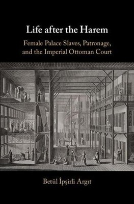 Life after the Harem: Female Palace Slaves, Patronage and the Imperial Ottoman C
